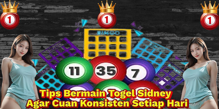 Tips Bermain Togel Sidney Agar Cuan Konsisten Setiap Hari